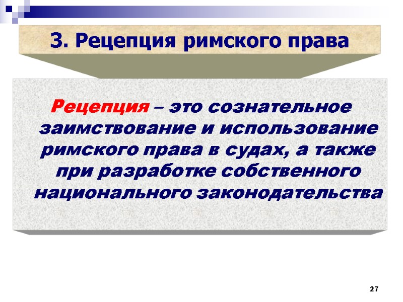 27 27 3. Рецепция римского права  Рецепция – это сознательное заимствование и использование